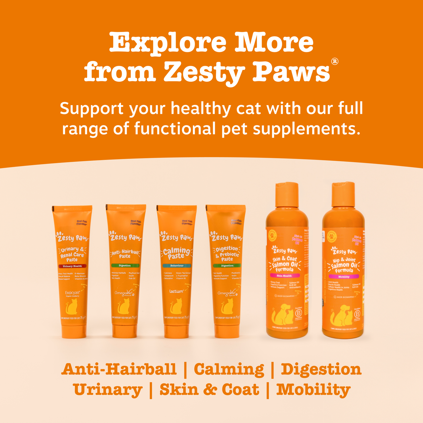 Explore more from Zesty Paws. Support your healthy cat with our full range of functional pet supplements. Anti-Hairball, Calming, Digestion, Urinary, Skin & Cat, Mobility.